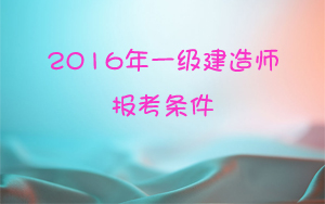 2016年一級建造師報考條件