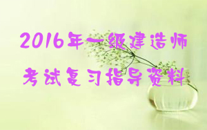 2016年一級建造師考試復(fù)習(xí)指導(dǎo)資料