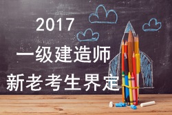 2017年一級建造師考試報名新老考生是如何界定的？