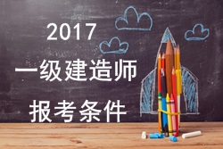 2017年一級建造師報考疑難問題解答：報考條件