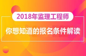 2018年監(jiān)理工程師報(bào)名即將開展，你對報(bào)考條件了解多少？