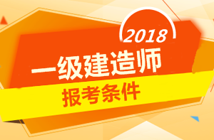 2018年一級(jí)建造師報(bào)考條件 你符合嗎？