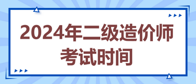 2024年二級造價(jià)師考試時(shí)間